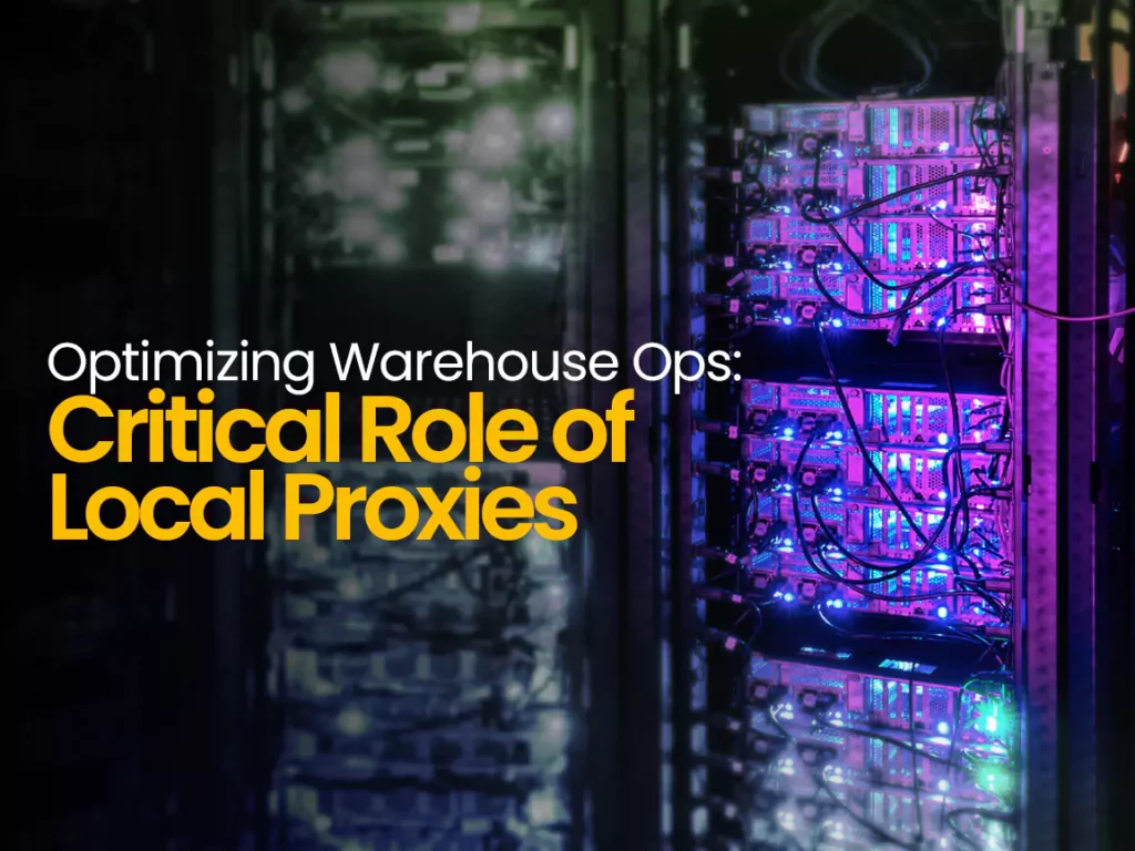 optimizing warehouse ops - critical role of local proxies - banner