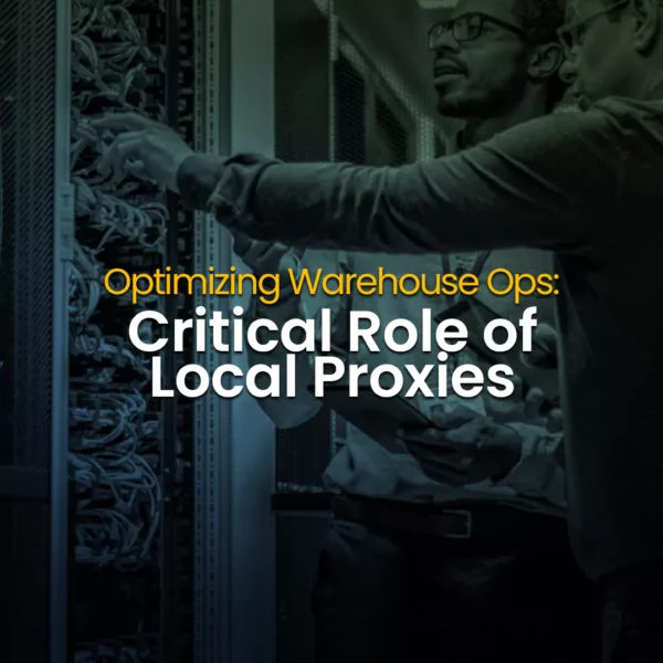 optimizing warehouse ops - critical role of local proxies - featured image